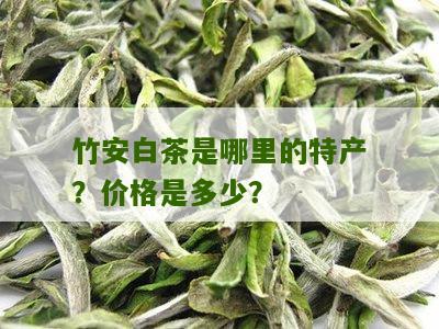 竹安白茶是哪里的特产？价格是多少？