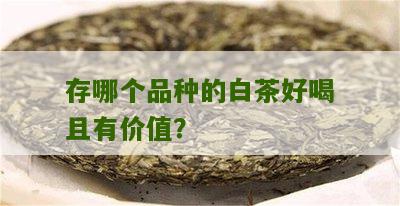 存哪个品种的白茶好喝且有价值？