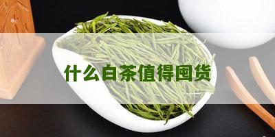 什么白茶值得囤货