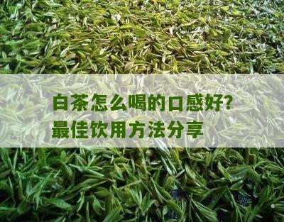 白茶怎么喝的口感好？最佳饮用方法分享