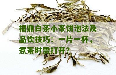 福鼎白茶小茶饼泡法及品饮技巧：一片一杯，煮茶时需打开？