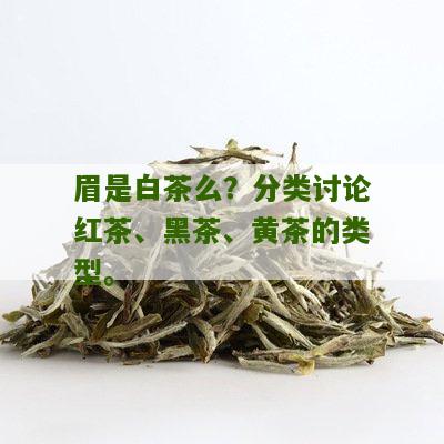 眉是白茶么？分类讨论红茶、黑茶、黄茶的类型。