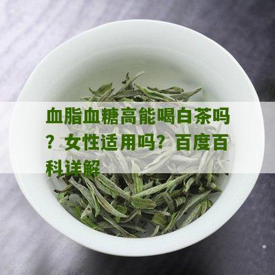 血脂血糖高能喝白茶吗？女性适用吗？百度百科详解