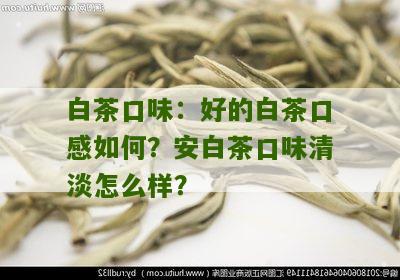 白茶口味：好的白茶口感如何？安白茶口味清淡怎么样？