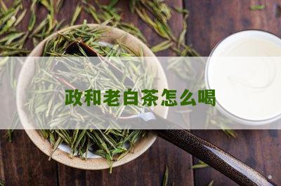 政和老白茶怎么喝