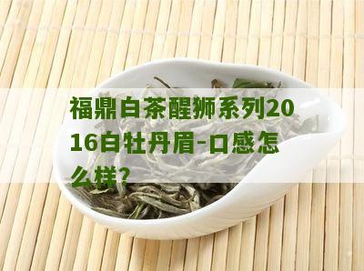 福鼎白茶醒狮系列2016白牡丹眉-口感怎么样？