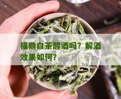 福鼎白茶醒酒吗？解酒效果如何？