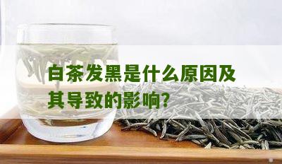 白茶发黑是什么原因及其导致的影响？