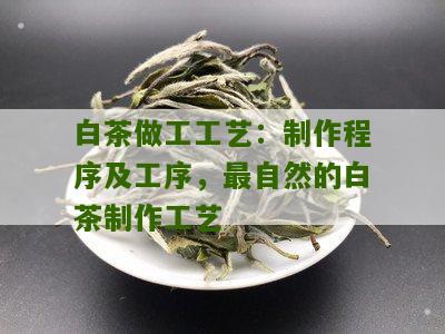 白茶做工工艺：制作程序及工序，最自然的白茶制作工艺