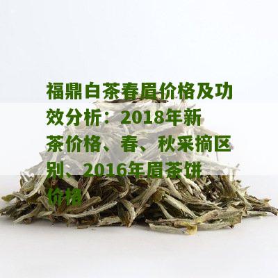 福鼎白茶春眉价格及功效分析：2018年新茶价格、春、秋采摘区别、2016年眉茶饼价格