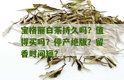 宝格丽白茶持久吗？值得买吗？停产绝版？留香时间短？