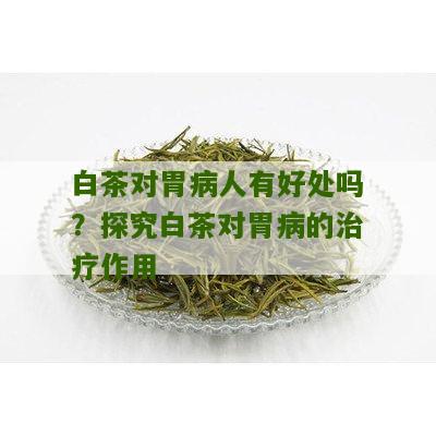 白茶对胃病人有好处吗？探究白茶对胃病的治疗作用