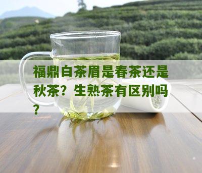 福鼎白茶眉是春茶还是秋茶？生熟茶有区别吗？