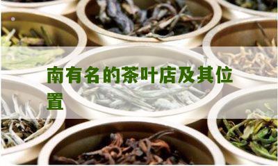 南有名的茶叶店及其位置