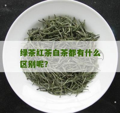 绿茶红茶白茶都有什么区别呢？