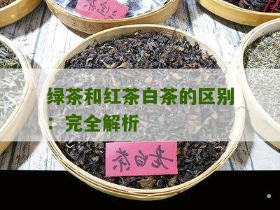 绿茶和红茶白茶的区别：完全解析