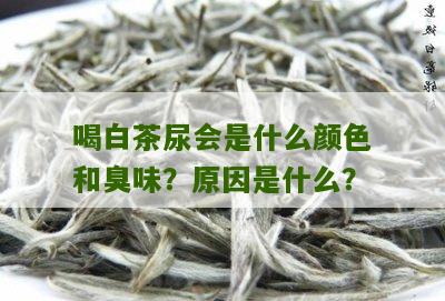 喝白茶尿会是什么颜色和臭味？原因是什么？