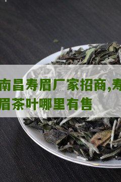 南昌寿眉厂家招商,寿眉茶叶哪里有售