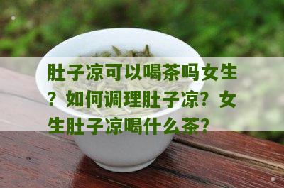 肚子凉可以喝茶吗女生？如何调理肚子凉？女生肚子凉喝什么茶？