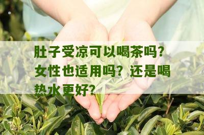 肚子受凉可以喝茶吗？女性也适用吗？还是喝热水更好？