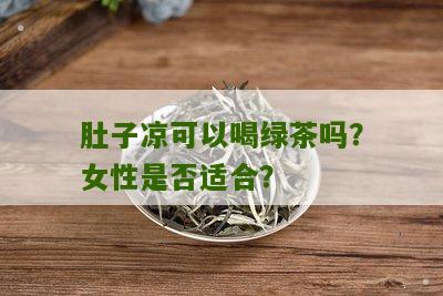 肚子凉可以喝绿茶吗？女性是否适合？