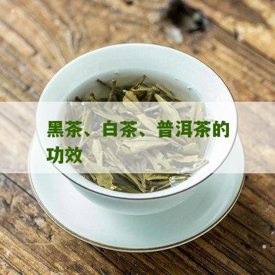 黑茶、白茶、普洱茶的功效