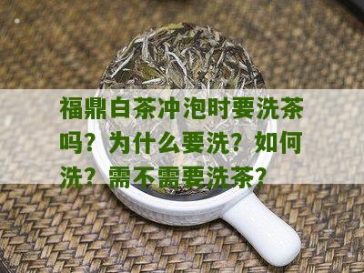 福鼎白茶冲泡时要洗茶吗？为什么要洗？如何洗？需不需要洗茶？