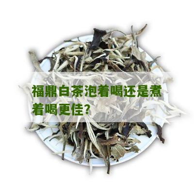 福鼎白茶泡着喝还是煮着喝更佳？