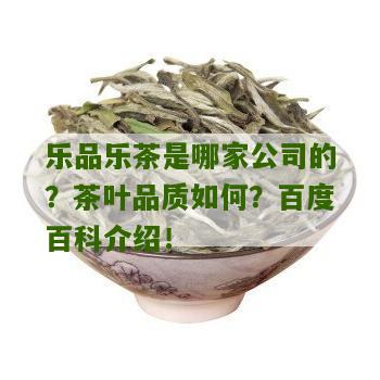 乐品乐茶是哪家公司的？茶叶品质如何？百度百科介绍！