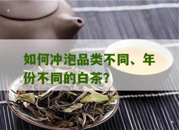 如何冲泡品类不同、年份不同的白茶？