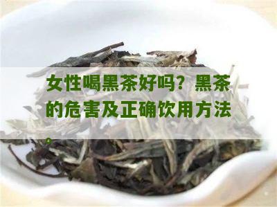 女性喝黑茶好吗？黑茶的危害及正确饮用方法。