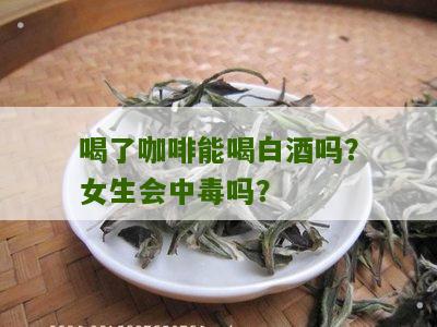 喝了咖啡能喝白酒吗？女生会中毒吗？