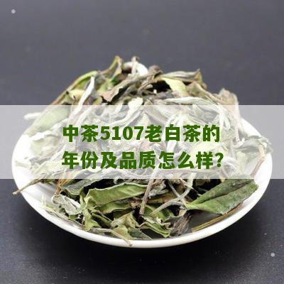 中茶5107老白茶的年份及品质怎么样？