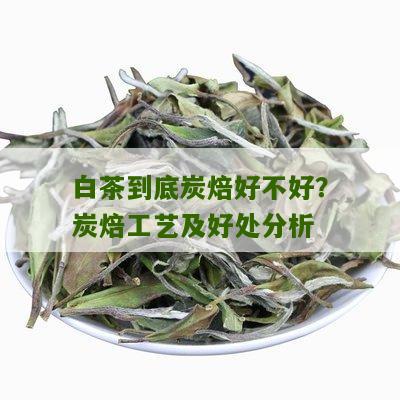 白茶到底炭焙好不好？炭焙工艺及好处分析