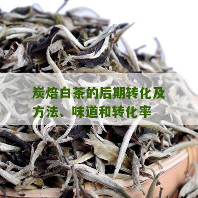 炭焙白茶的后期转化及方法、味道和转化率