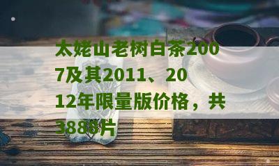 太姥山老树白茶2007及其2011、2012年限量版价格，共3888片