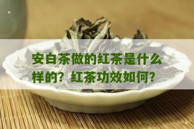 安白茶做的红茶是什么样的？红茶功效如何？