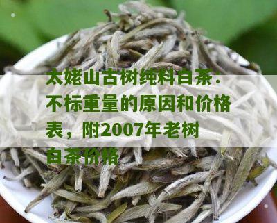 太姥山古树纯料白茶：不标重量的原因和价格表，附2007年老树白茶价格