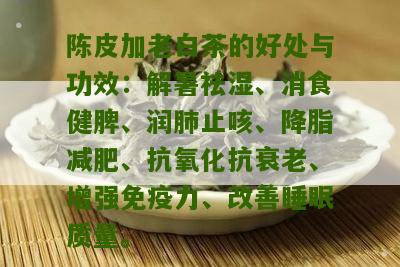 陈皮加老白茶的好处与功效：解暑祛湿、消食健脾、润肺止咳、降脂减肥、抗氧化抗衰老、增强免疫力、改善睡眠质量。