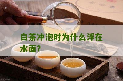 白茶冲泡时为什么浮在水面？