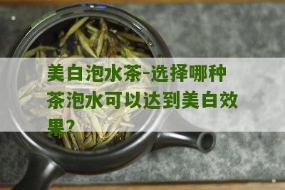 美白泡水茶-选择哪种茶泡水可以达到美白效果？