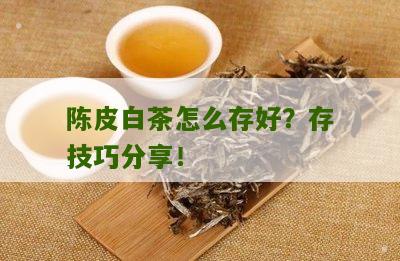 陈皮白茶怎么存好？存技巧分享！