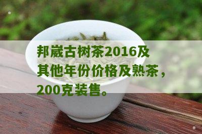 邦崴古树茶2016及其他年份价格及熟茶，200克装售。