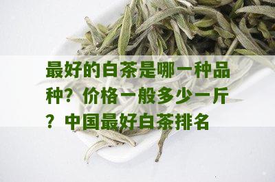 最好的白茶是哪一种品种？价格一般多少一斤？中国最好白茶排名