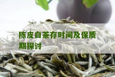 陈皮白茶存时间及保质期探讨