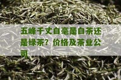 五峰千丈白毫是白茶还是绿茶？价格及茶业公司