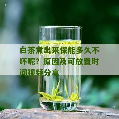 白茶煮出来保能多久不坏呢？原因及可放置时间视频分享