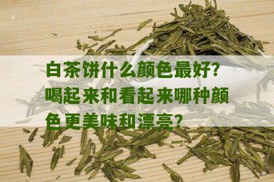 白茶饼什么颜色最好？喝起来和看起来哪种颜色更美味和漂亮？