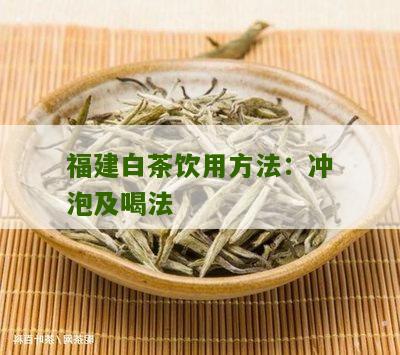 福建白茶饮用方法：冲泡及喝法