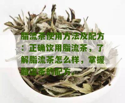 脂流茶使用方法及配方：正确饮用脂流茶，了解脂流茶怎么样，掌握脂流茶的配方。